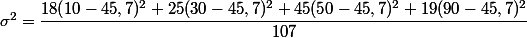  \sigma ^2= \dfrac{18(10-45,7)^2+25(30-45,7)^2+45(50-45,7)^2+19(90-45,7)^2}{107}